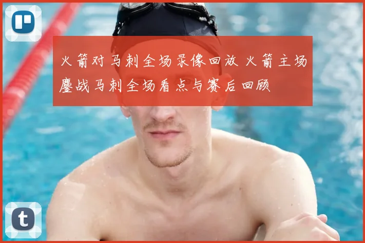 火箭对马刺全场录像回放 火箭主场鏖战马刺全场看点与赛后回顾