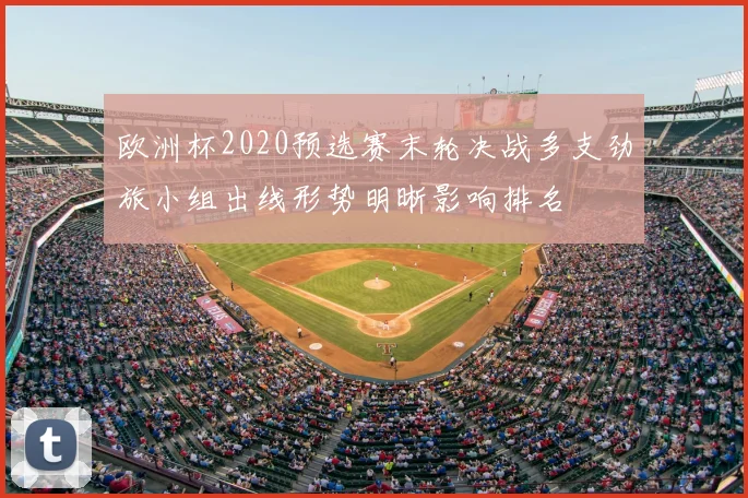 欧洲杯2020预选赛末轮决战多支劲旅小组出线形势明晰影响排名