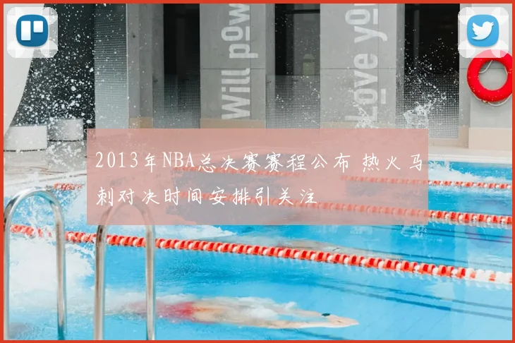 2013年NBA总决赛赛程公布 热火马刺对决时间安排引关注