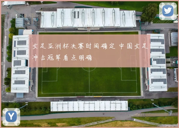 女足亚洲杯决赛时间确定 中国女足冲击冠军看点明确