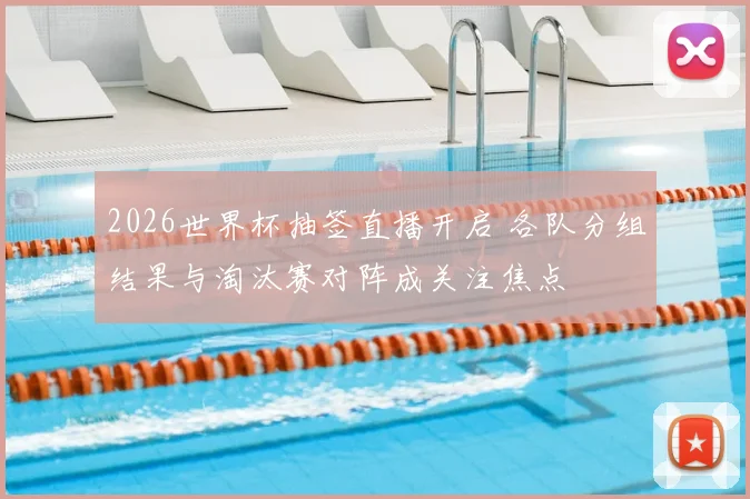 2026世界杯抽签直播开启 各队分组结果与淘汰赛对阵成关注焦点