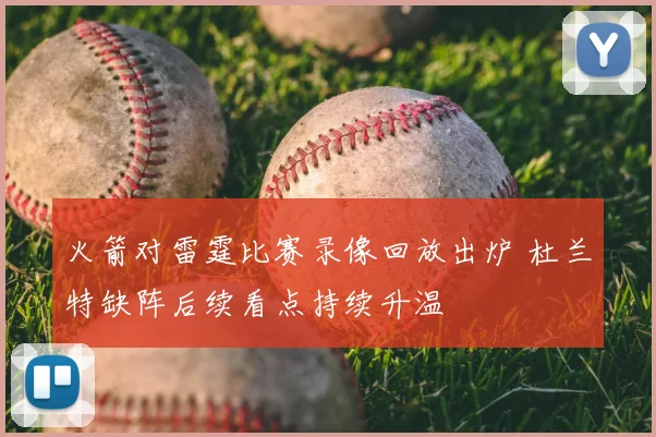 火箭对雷霆比赛录像回放出炉 杜兰特缺阵后续看点持续升温