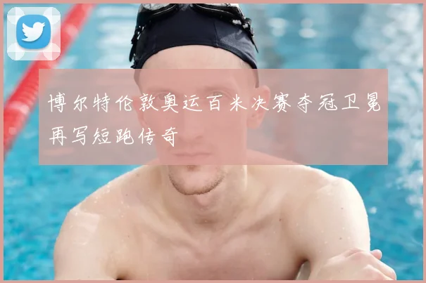 博尔特伦敦奥运百米决赛夺冠卫冕再写短跑传奇