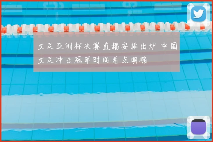 女足亚洲杯决赛直播安排出炉 中国女足冲击冠军时间看点明确