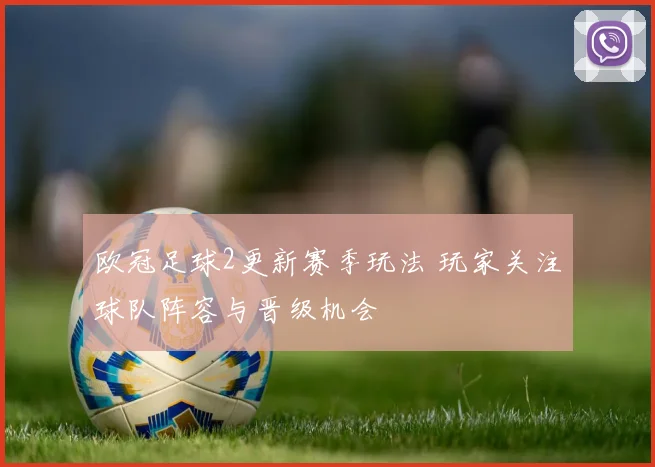 欧冠足球2更新赛季玩法 玩家关注球队阵容与晋级机会