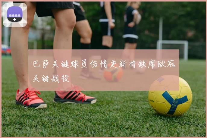 巴萨关键球员伤情更新将缺席欧冠关键战役