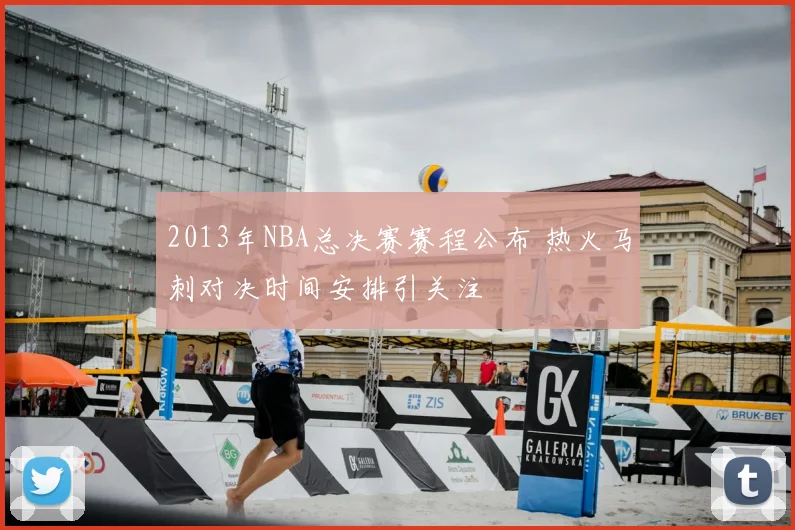 2013年NBA总决赛赛程公布 热火马刺对决时间安排引关注