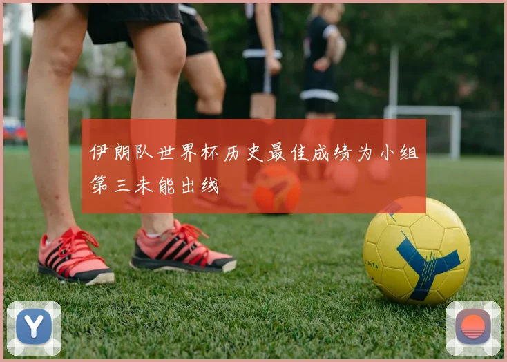 伊朗队世界杯历史最佳成绩为小组第三未能出线
