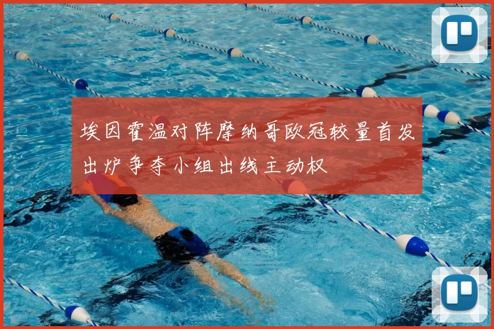 埃因霍温对阵摩纳哥欧冠较量首发出炉争夺小组出线主动权
