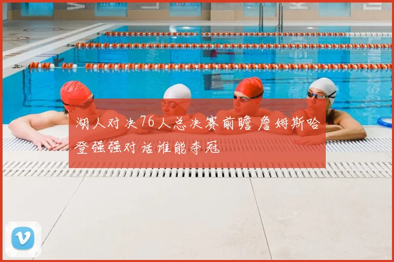 湖人对决76人总决赛前瞻 詹姆斯哈登强强对话谁能夺冠