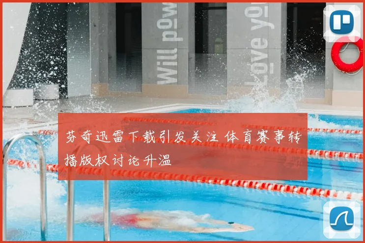 芬奇迅雷下载引发关注 体育赛事转播版权讨论升温