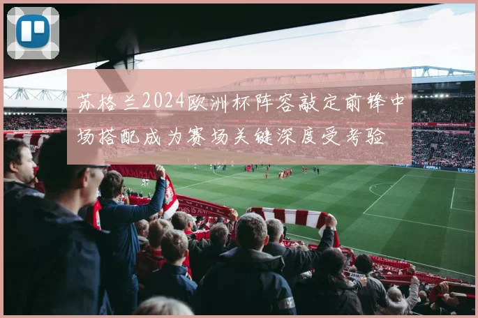 苏格兰2024欧洲杯阵容敲定前锋中场搭配成为赛场关键深度受考验