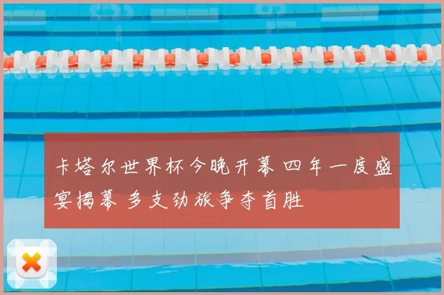 卡塔尔世界杯今晚开幕 四年一度盛宴揭幕 多支劲旅争夺首胜