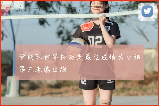 伊朗队世界杯历史最佳成绩为小组第三未能出线