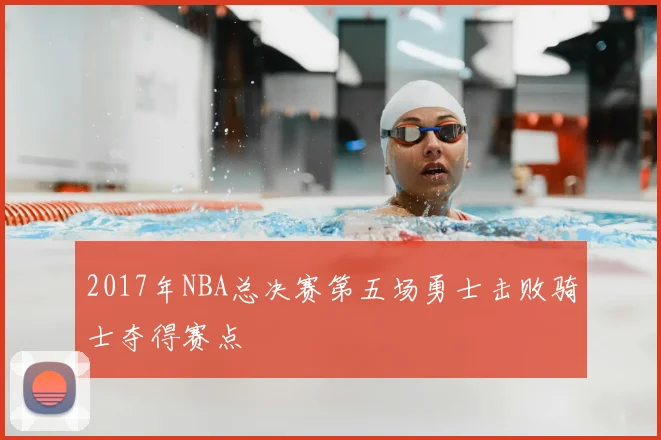 2017年NBA总决赛第五场勇士击败骑士夺得赛点