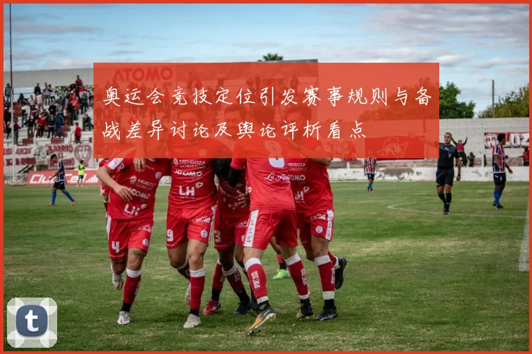 奥运会竞技定位引发赛事规则与备战差异讨论及舆论评析看点