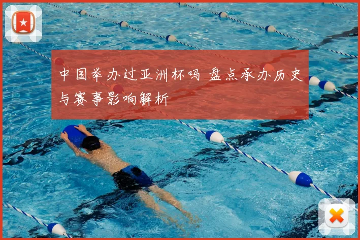 中国举办过亚洲杯吗 盘点承办历史与赛事影响解析
