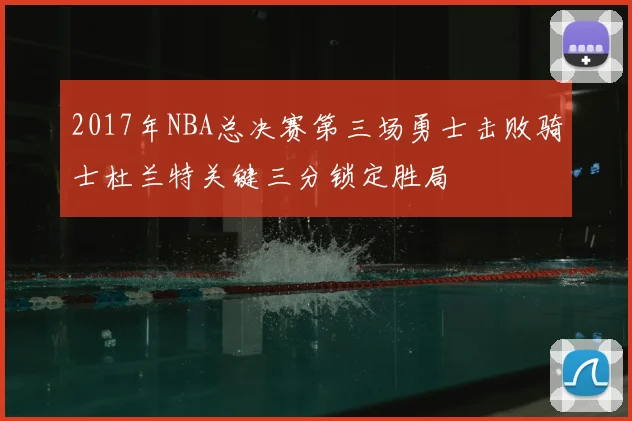 2017年NBA总决赛第三场勇士击败骑士杜兰特关键三分锁定胜局