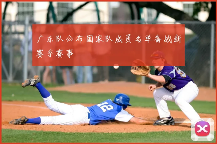 广东队公布国家队成员名单备战新赛季赛事