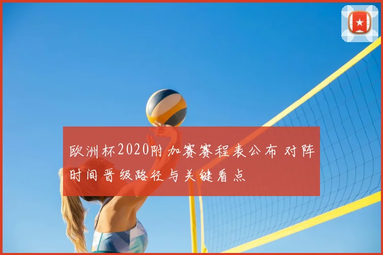 欧洲杯2020附加赛赛程表公布 对阵时间晋级路径与关键看点