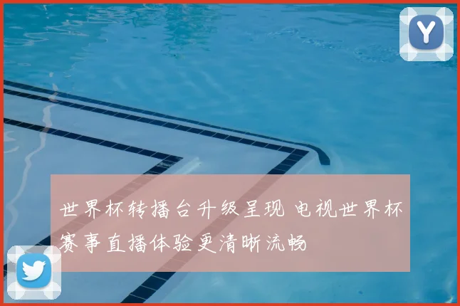 世界杯转播台升级呈现 电视世界杯赛事直播体验更清晰流畅