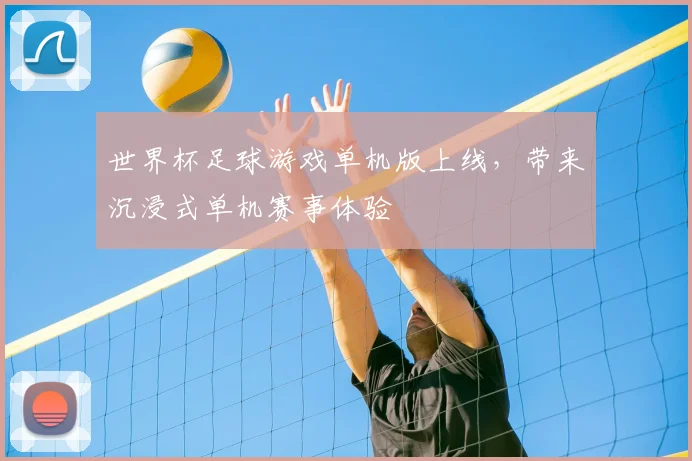 世界杯足球游戏单机版上线，带来沉浸式单机赛事体验