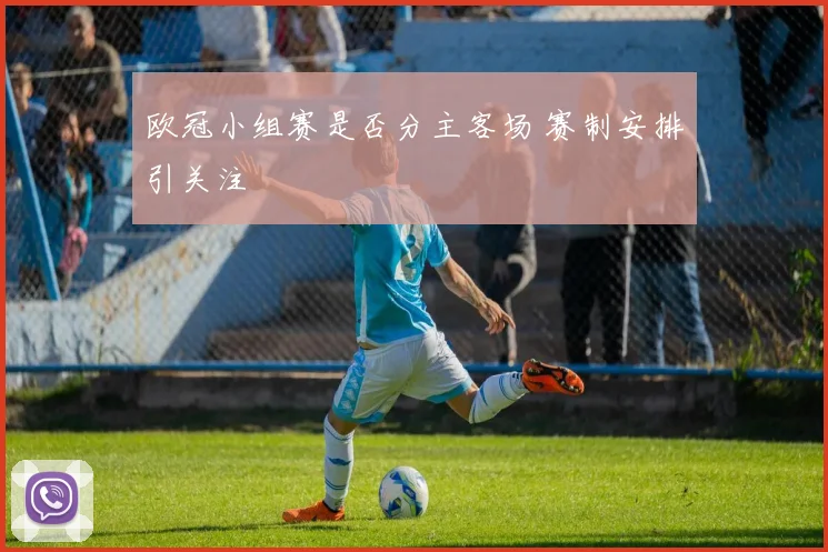 欧冠小组赛是否分主客场 赛制安排引关注