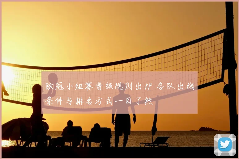 欧冠小组赛晋级规则出炉 各队出线条件与排名方式一目了然