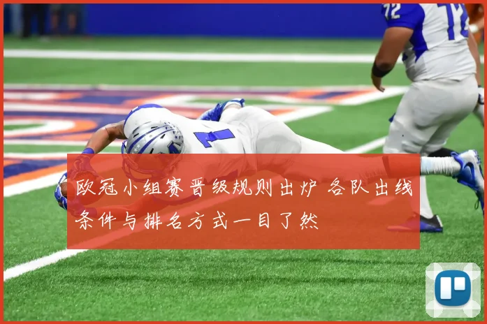 欧冠小组赛晋级规则出炉 各队出线条件与排名方式一目了然