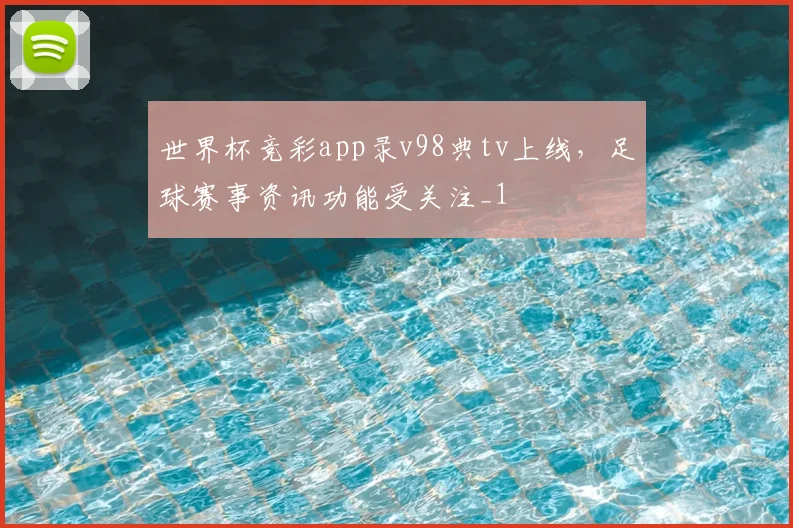 世界杯竞彩app录v98典tv上线,足球赛事资讯功能受关注_1