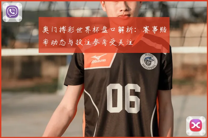 奥门搏彩世界杯盘口解析:赛事赔率动态与投注参考受关注