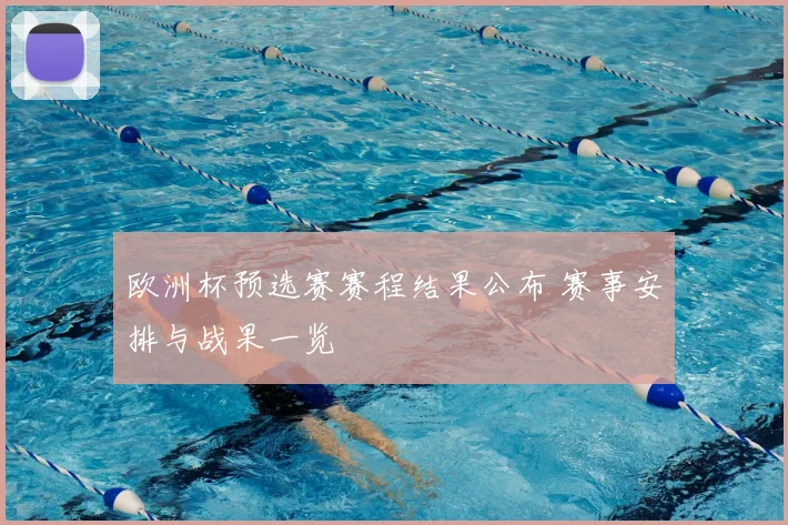 欧洲杯预选赛赛程结果公布 赛事安排与战果一览